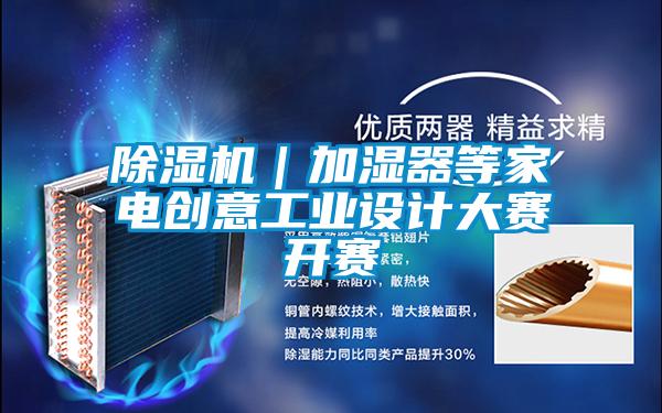 除湿机｜加湿器等家电创意工业设计大赛开赛