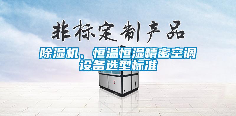 除湿机、恒温恒湿精密空调设备选型标准