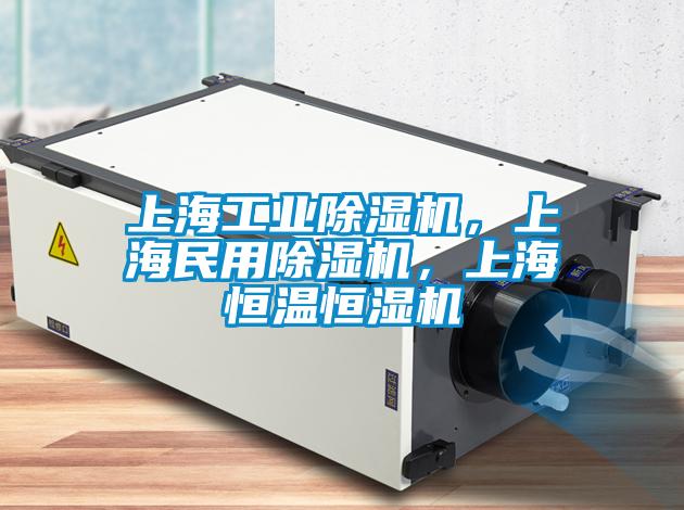 上海工业除湿机，上海民用除湿机，上海恒温恒湿机