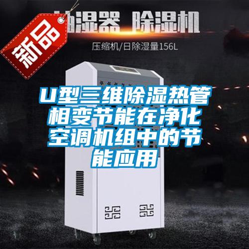 U型三维除湿热管相变节能在净化空调机组中的节能应用