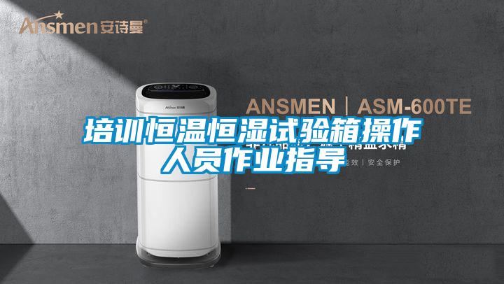 培训恒温恒湿试验箱操作人员作业指导