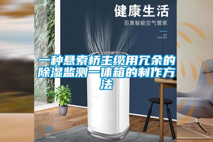 一种悬索桥主缆用冗余的除湿监测一体箱的制作方法