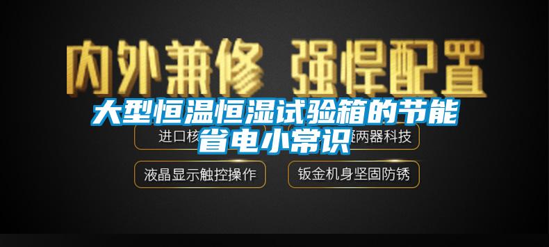 大型恒温恒湿试验箱的节能省电小常识