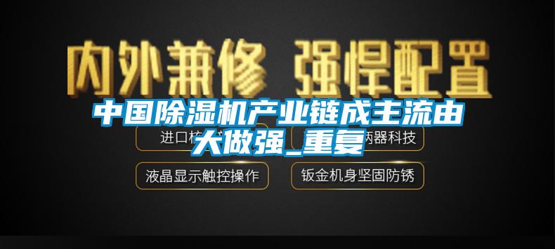 中国除湿机产业链成主流由大做强_重复