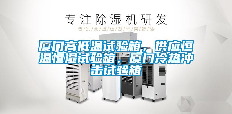 厦门高低温试验箱，供应恒温恒湿试验箱，厦门冷热冲击试验箱