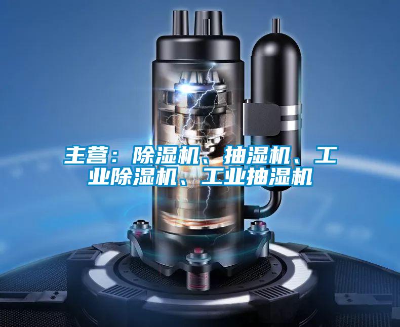 主营：除湿机、抽湿机、工业除湿机、工业抽湿机