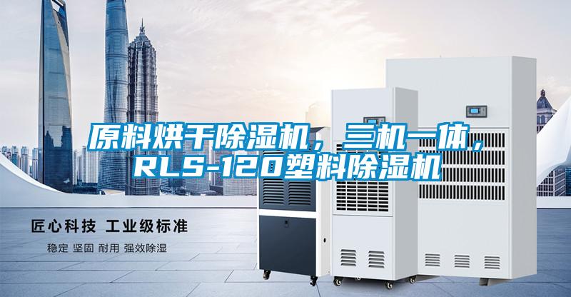原料烘干除湿机，三机一体，RLS-120塑料除湿机