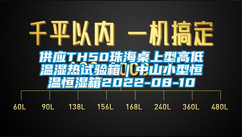 供应TH50珠海桌上型高低温湿热试验箱｜中山小型恒温恒湿箱2022-08-10