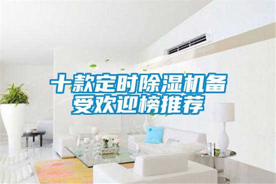十款定时除湿机备受欢迎榜推荐