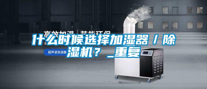 什么时候选择加湿器／除湿机？_重复