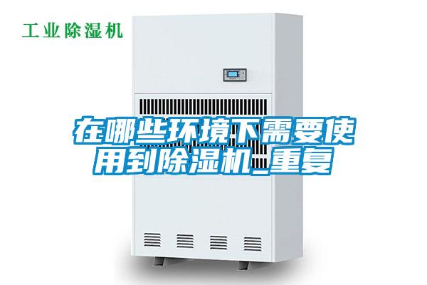 在哪些环境下需要使用到除湿机_重复