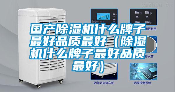 国产除湿机什么牌子最好品质最好（除湿机什么牌子最好品质最好）