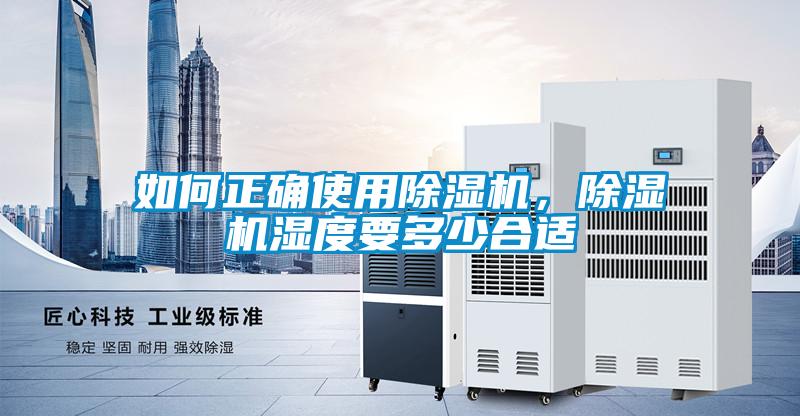 如何正确使用除湿机，除湿机湿度要多少合适