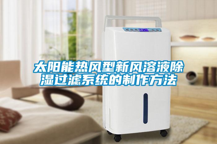 太阳能热风型新风溶液除湿过滤系统的制作方法