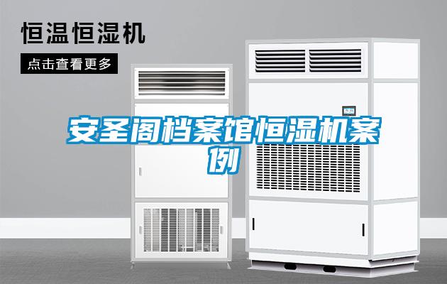 安圣阁档案馆恒湿机案例