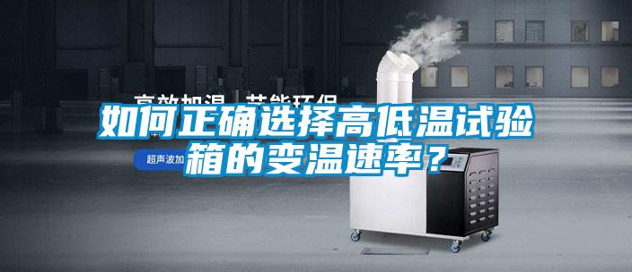 如何正确选择高低温试验箱的变温速率？