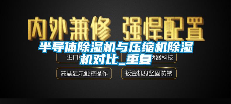 半导体除湿机与压缩机除湿机对比_重复