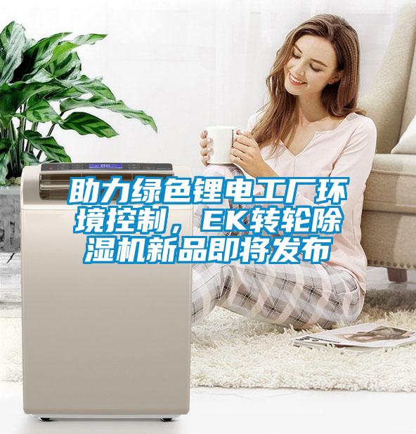 助力绿色锂电工厂环境控制，EK转轮除湿机新品即将发布