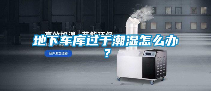 地下车库过于潮湿怎么办？
