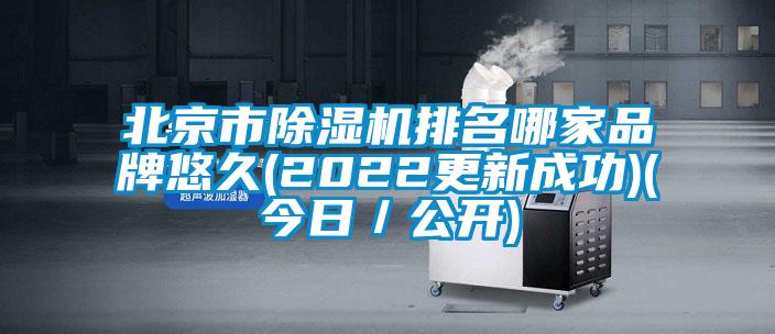 北京市除湿机排名哪家品牌悠久(2022更新成功)(今日／公开)