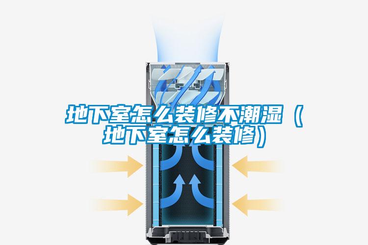 地下室怎么装修不潮湿（地下室怎么装修）
