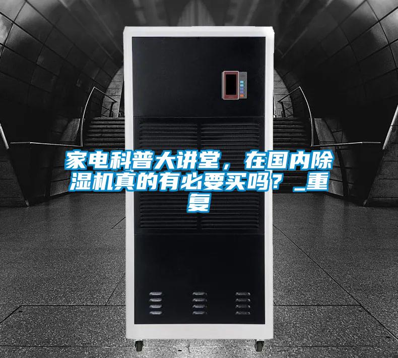 家电科普大讲堂，在国内除湿机真的有必要买吗？_重复