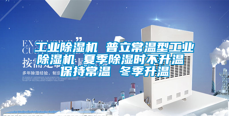工业除湿机 普立常温型工业除湿机 夏季除湿时不升温 保持常温 冬季升温