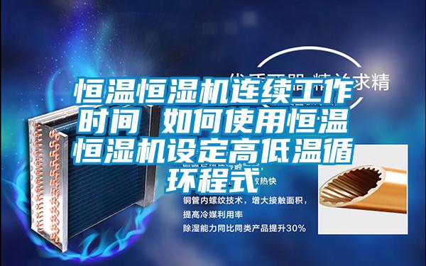 恒温恒湿机连续工作时间 如何使用恒温恒湿机设定高低温循环程式
