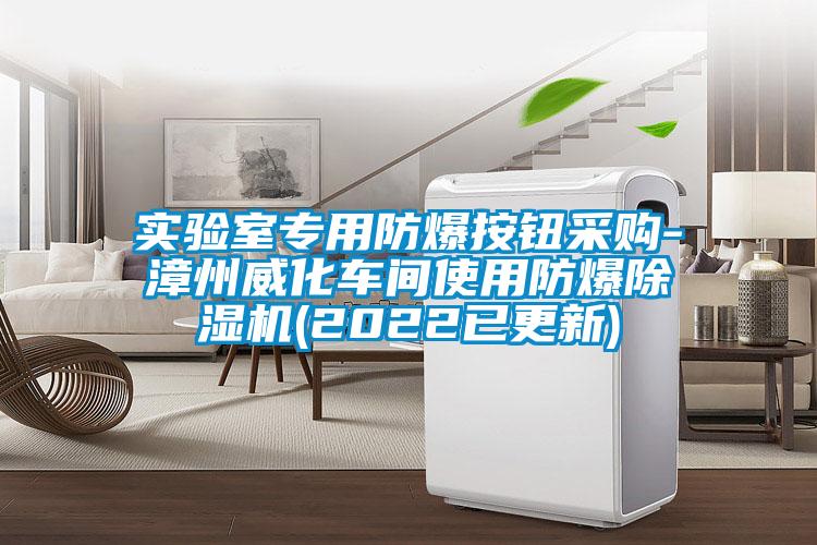 实验室专用防爆按钮采购-漳州威化车间使用防爆除湿机(2022已更新)