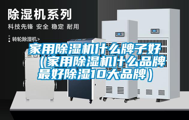 家用除湿机什么牌子好（家用除湿机什么品牌最好除湿10大品牌）