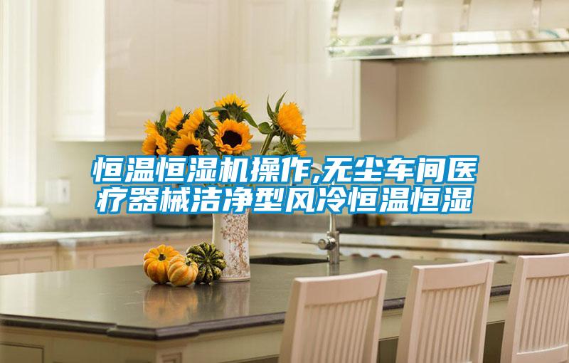 恒温恒湿机操作,无尘车间医疗器械洁净型风冷恒温恒湿