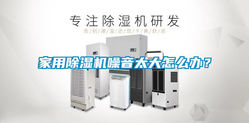 家用除湿机噪音太大怎么办？