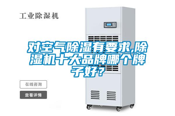 对空气除湿有要求,除湿机十大品牌哪个牌子好？