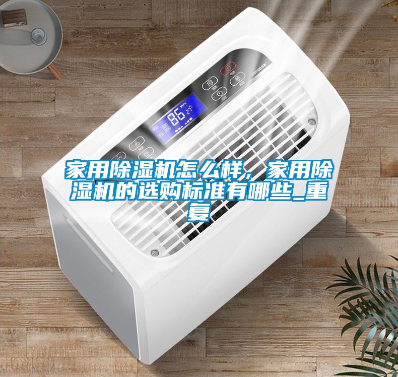 家用除湿机怎么样，家用除湿机的选购标准有哪些_重复