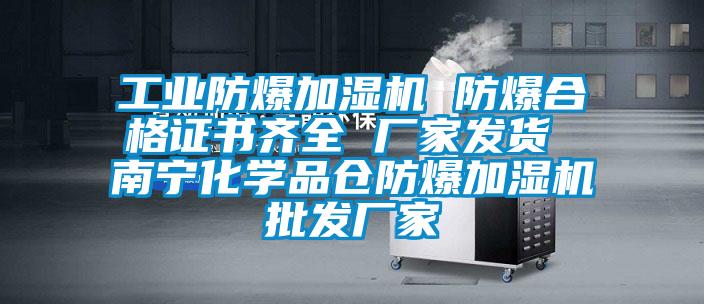 工业防爆加湿机 防爆合格证书齐全 厂家发货 南宁化学品仓防爆加湿机批发厂家