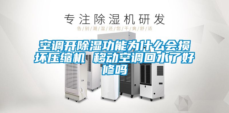 空调开除湿功能为什么会损坏压缩机 移动空调回水了好修吗