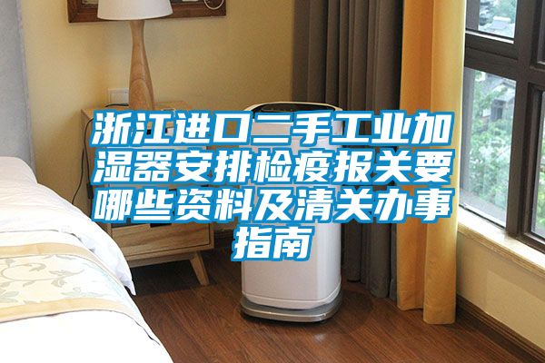 浙江进口二手工业加湿器安排检疫报关要哪些资料及清关办事指南