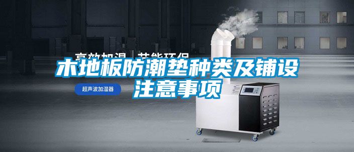木地板防潮垫种类及铺设注意事项