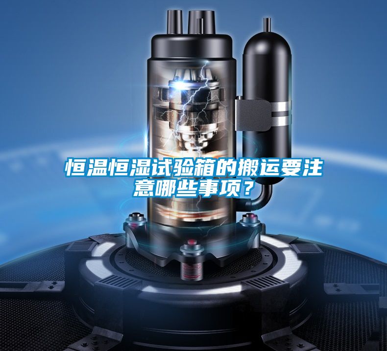 恒温恒湿试验箱的搬运要注意哪些事项？