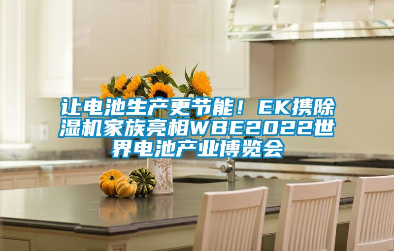 让电池生产更节能！EK携除湿机家族亮相WBE2022世界电池产业博览会