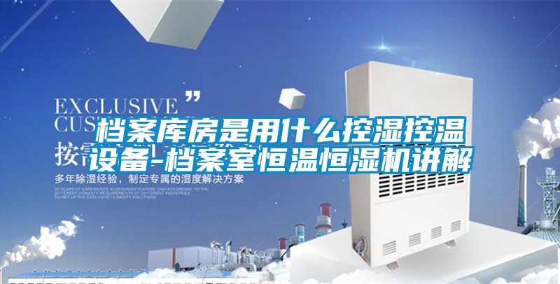 档案库房是用什么控湿控温设备-档案室恒温恒湿机讲解