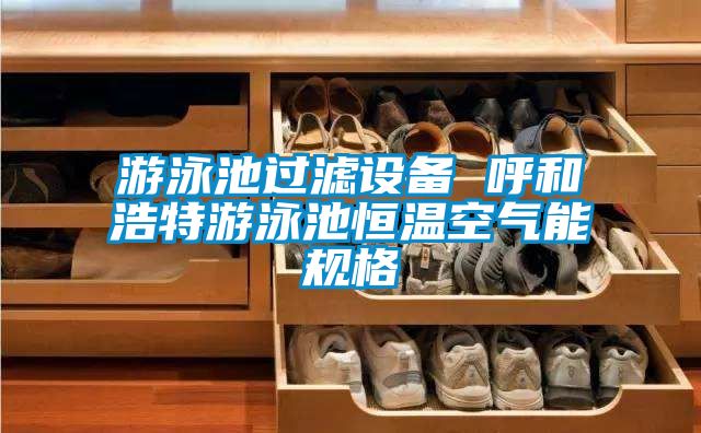 游泳池过滤设备 呼和浩特游泳池恒温空气能规格