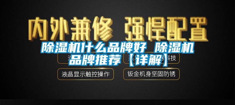 除湿机什么品牌好 除湿机品牌推荐【详解】
