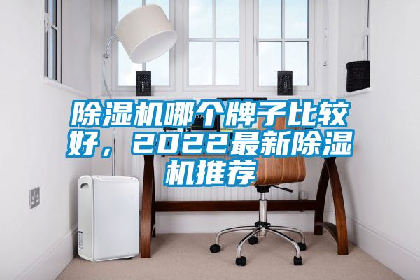 除湿机哪个牌子比较好，2022最新除湿机推荐