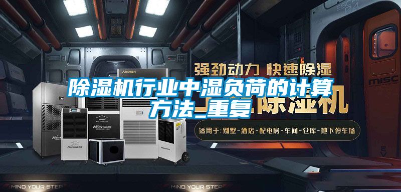 除湿机行业中湿负荷的计算方法_重复
