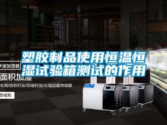 知识百科塑胶制品使用恒温恒湿试验箱测试的作用