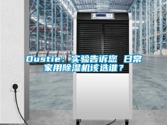常见问题Dustie：实验告诉您 日常家用除湿机该选谁？