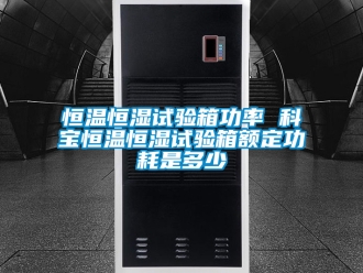 知识百科恒温恒湿试验箱功率 科宝恒温恒湿试验箱额定功耗是多少