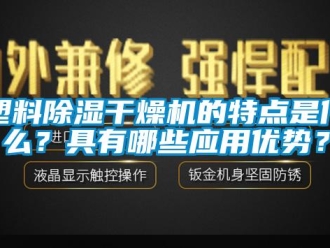 行业新闻塑料除湿干燥机的特点是什么？具有哪些应用优势？