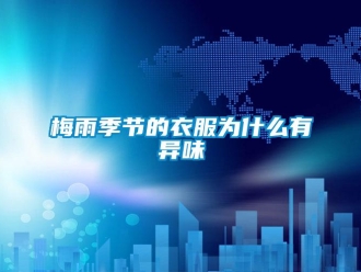 行业新闻梅雨季节的衣服为什么有异味
